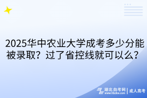 ?2025華中農(nóng)業(yè)大學(xué)成考多少分能被錄??？過了省控線就可以么？