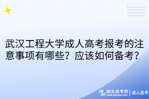 武漢工程大學(xué)成人高考報考的注意事項有哪些？應(yīng)該如何備考？