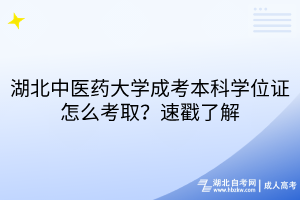 湖北中醫(yī)藥大學(xué)成考本科學(xué)位證怎么考取？速戳了解