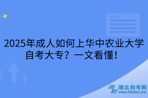 2025年成人如何上華中農(nóng)業(yè)大學(xué)自考大專？一文看懂！