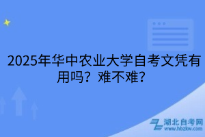 2025年華中農(nóng)業(yè)大學(xué)自考文憑有用嗎？難不難？