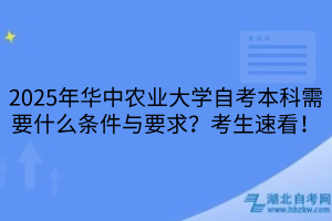 2025年華中農(nóng)業(yè)大學(xué)自考本科需要什么條件與要求？考生速看！