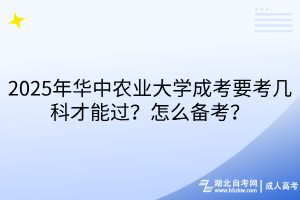 2025年華中農(nóng)業(yè)大學(xué)成考要考幾科才能過？怎么備考？