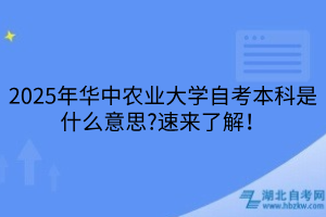 2025年華中農(nóng)業(yè)大學(xué)自考本科是什么意思?速來(lái)了解！