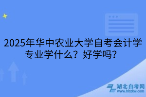 2025年華中農(nóng)業(yè)大學(xué)自考會(huì)計(jì)學(xué)專(zhuān)業(yè)學(xué)什么？好學(xué)嗎？