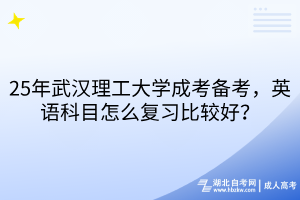 25年武漢理工大學(xué)成考備考，英語(yǔ)科目怎么復(fù)習(xí)比較好？