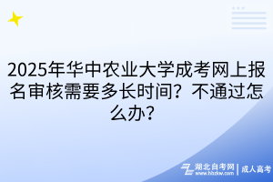 2025年華中農(nóng)業(yè)大學(xué)成考網(wǎng)上報(bào)名審核需要多長(zhǎng)時(shí)間？不通過怎么辦？