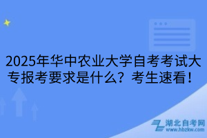 2025年華中農(nóng)業(yè)大學自考考試大專報考要求是什么？考生速看！