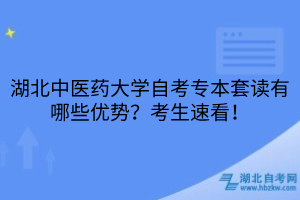 湖北中醫(yī)藥大學自考專本套讀有哪些優(yōu)勢？考生速看！
