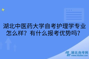 湖北中醫(yī)藥大學(xué)自考護(hù)理學(xué)專業(yè)怎么樣？有什么報(bào)考優(yōu)勢(shì)嗎？