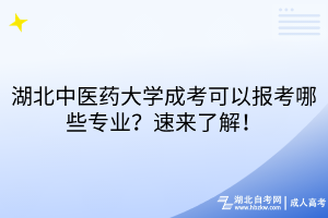 湖北中醫(yī)藥大學(xué)成考可以報(bào)考哪些專(zhuān)業(yè)？速來(lái)了解！