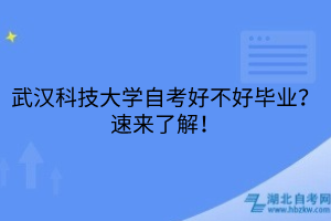 武漢科技大學(xué)自考好不好畢業(yè)？速來了解！