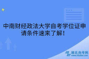 中南財經(jīng)政法大學自考學位證申請條件速來了解！