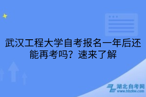 武漢工程大學(xué)自考報(bào)名一年后還能再考嗎？速來了解