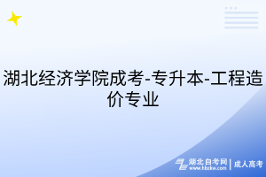 湖北經濟學院成考-專升本-工程造價專業(yè)