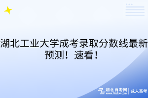 湖北工業(yè)大學(xué)成考錄取分?jǐn)?shù)線最新預(yù)測！速看！