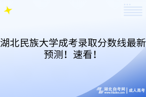 湖北民族大學(xué)成考錄取分?jǐn)?shù)線最新預(yù)測(cè)！速看！