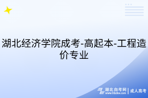 湖北經(jīng)濟學(xué)院成考-高起本-工程造價專業(yè)