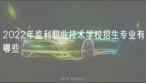 2022年監(jiān)利職業(yè)技術(shù)學(xué)校招生專業(yè)有哪些