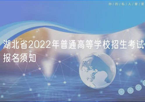 湖北省2022年普通高等學(xué)校招生考試報(bào)名須知