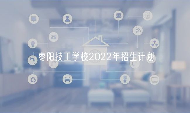 棗陽(yáng)技工學(xué)校2022年招生計(jì)劃