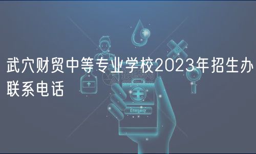 武穴財貿(mào)中等專業(yè)學校2023年招生辦聯(lián)系電話