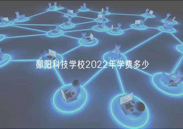 鄖陽科技學(xué)校2022年學(xué)費多少