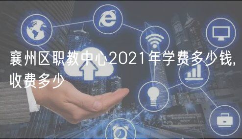 襄州區(qū)職教中心2021年學(xué)費(fèi)多少錢,收費(fèi)多少