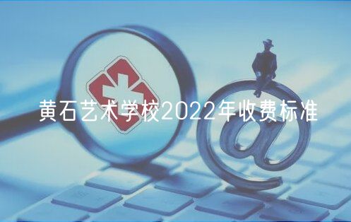 黃石藝術(shù)學(xué)校2022年收費(fèi)標(biāo)準(zhǔn)