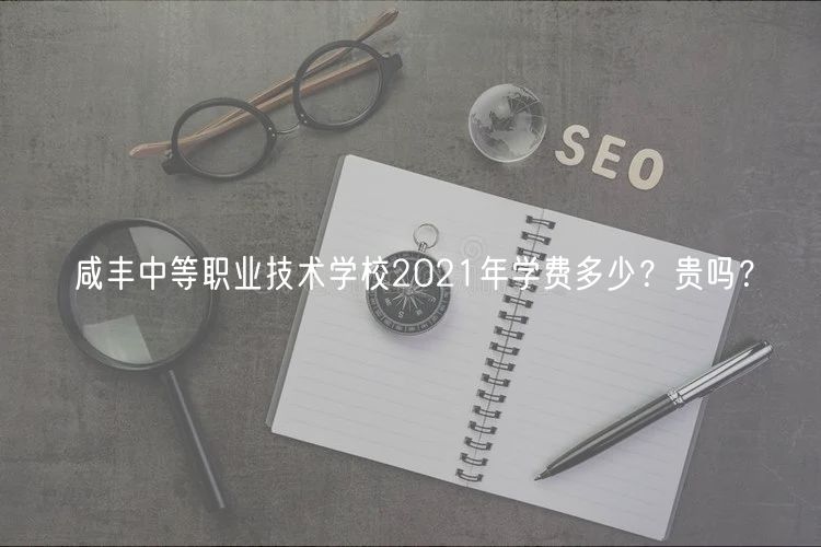 咸豐中等職業(yè)技術學校2021年學費多少？貴嗎？