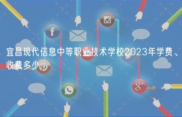 宜昌現(xiàn)代信息中等職業(yè)技術(shù)學(xué)校2023年學(xué)費、收費多少