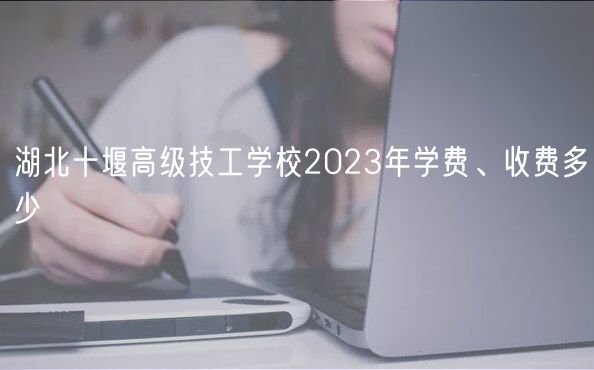 湖北十堰高級(jí)技工學(xué)校2023年學(xué)費(fèi)、收費(fèi)多少