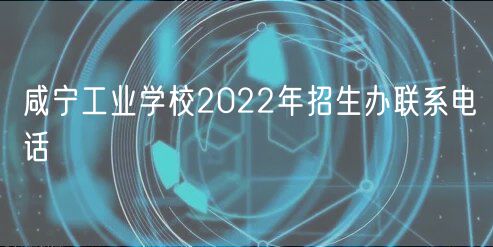 咸寧工業(yè)學(xué)校2022年招生辦聯(lián)系電話