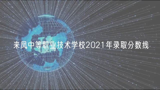 來(lái)鳳中等職業(yè)技術(shù)學(xué)校2021年錄取分?jǐn)?shù)線