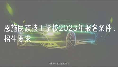 恩施民族技工學(xué)校2023年報(bào)名條件、招生要求