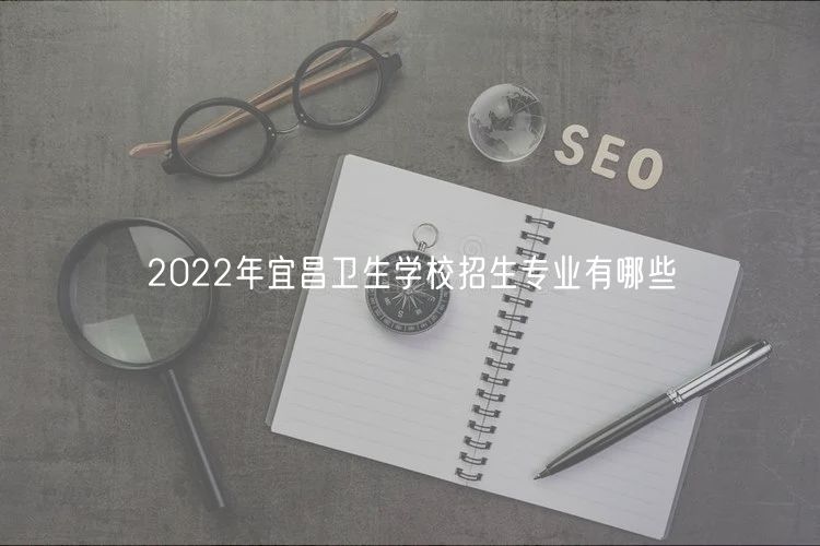 2022年宜昌衛(wèi)生學校招生專業(yè)有哪些