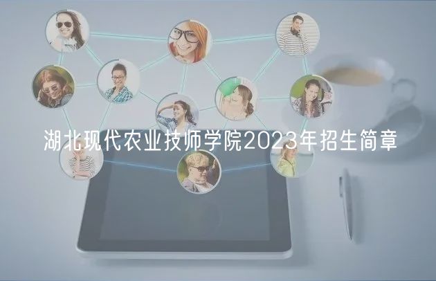 湖北現(xiàn)代農(nóng)業(yè)技師學(xué)院2023年招生簡章