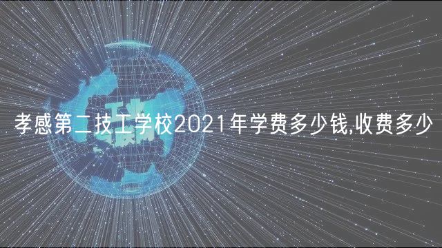 孝感第二技工學(xué)校2021年學(xué)費(fèi)多少錢,收費(fèi)多少