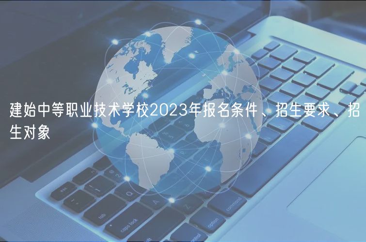 建始中等職業(yè)技術(shù)學(xué)校2023年報(bào)名條件、招生要求、招生對(duì)象