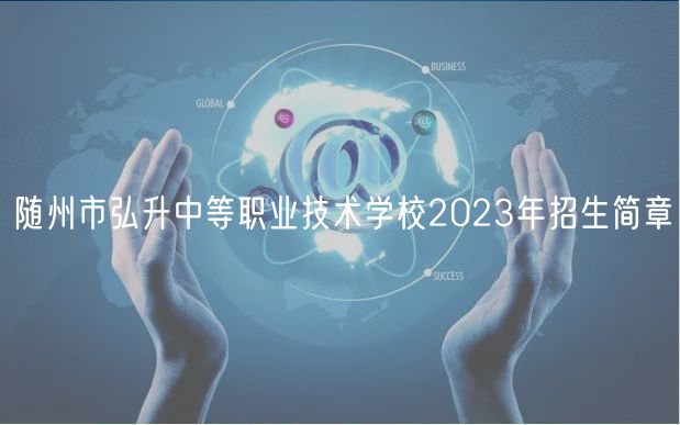 隨州市弘升中等職業(yè)技術(shù)學(xué)校2023年招生簡章