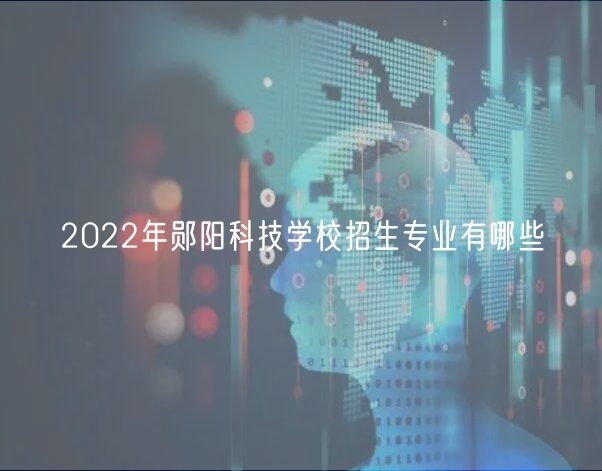 2022年鄖陽科技學校招生專業(yè)有哪些