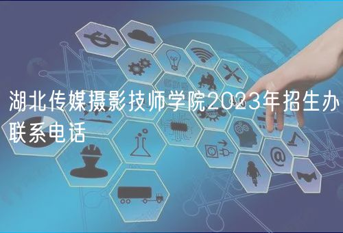 湖北傳媒攝影技師學(xué)院2023年招生辦聯(lián)系電話