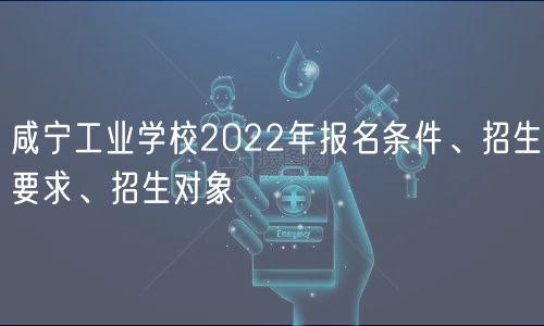 咸寧工業(yè)學(xué)校2022年報(bào)名條件、招生要求、招生對(duì)象