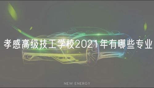 孝感高級(jí)技工學(xué)校2021年有哪些專業(yè)