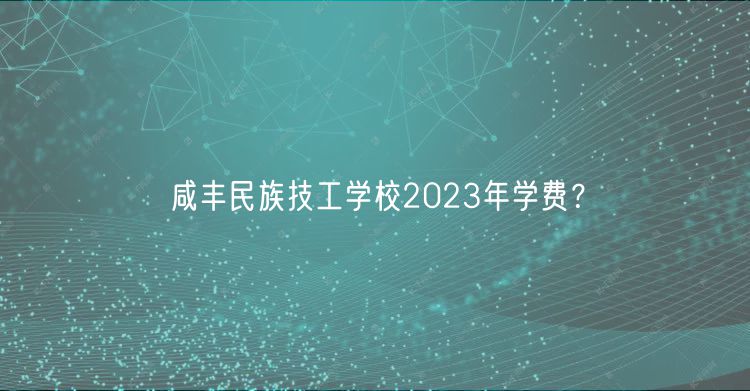 咸豐民族技工學校2023年學費？