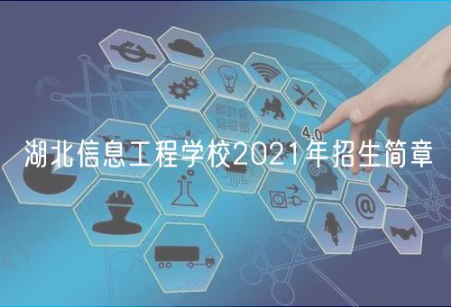 湖北信息工程學(xué)校2021年招生簡章