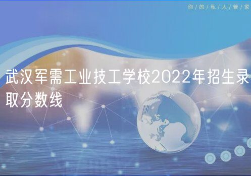 武漢軍需工業(yè)技工學(xué)校2022年招生錄取分?jǐn)?shù)線