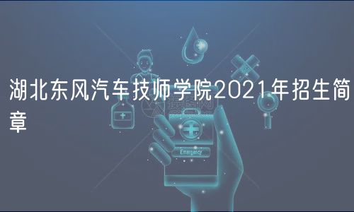 湖北東風(fēng)汽車(chē)技師學(xué)院2021年招生簡(jiǎn)章