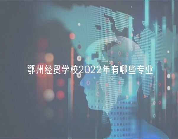 鄂州經貿學校2022年有哪些專業(yè)