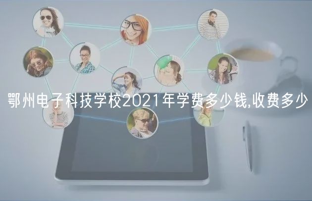 鄂州電子科技學(xué)校2021年學(xué)費(fèi)多少錢,收費(fèi)多少